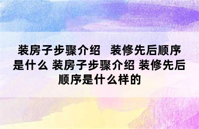 装房子步骤介绍   装修先后顺序是什么 装房子步骤介绍 装修先后顺序是什么样的